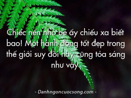 Chiếc nến nhỏ bé ấy chiếu xa biết bao! Một hành động tốt đẹp trong thế giới suy đồi này cũng tỏa sáng như vậy.