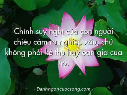 Chính suy nghĩ của con người chiêu cảm ra nghiệp xấu, chứ không phải kẻ thù hay oan gia của họ.
