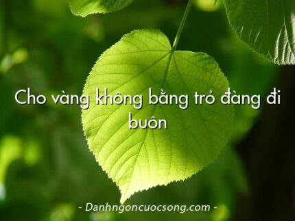 Cho vàng không bằng trỏ đàng đi buôn