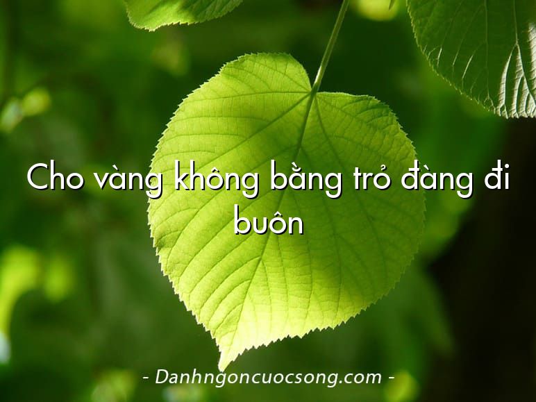 Cho vàng không bằng trỏ đàng đi buôn