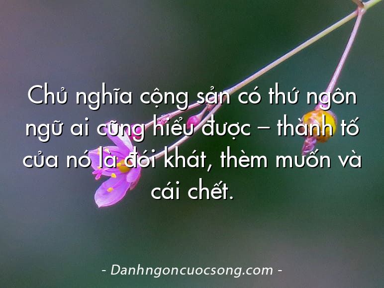 Chủ nghĩa cộng sản có thứ ngôn ngữ ai cũng hiểu được – thành tố của nó là đói khát, thèm muốn và cái chết.