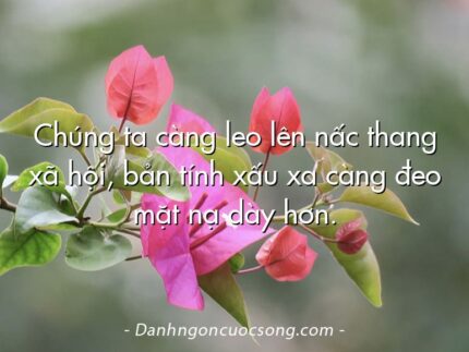 Chúng ta càng leo lên nấc thang xã hội, bản tính xấu xa càng đeo mặt nạ dày hơn.