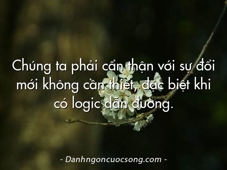 Chúng ta phải cẩn thận với sự đổi mới không cần thiết, đặc biệt khi có logic dẫn đường.