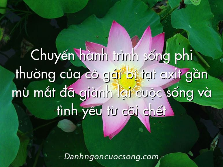 Chuyến hành trình sống phi thường của cô gái bị tạt axit gần mù mắt đã giành lại cuộc sống và tình yêu từ cõi chết