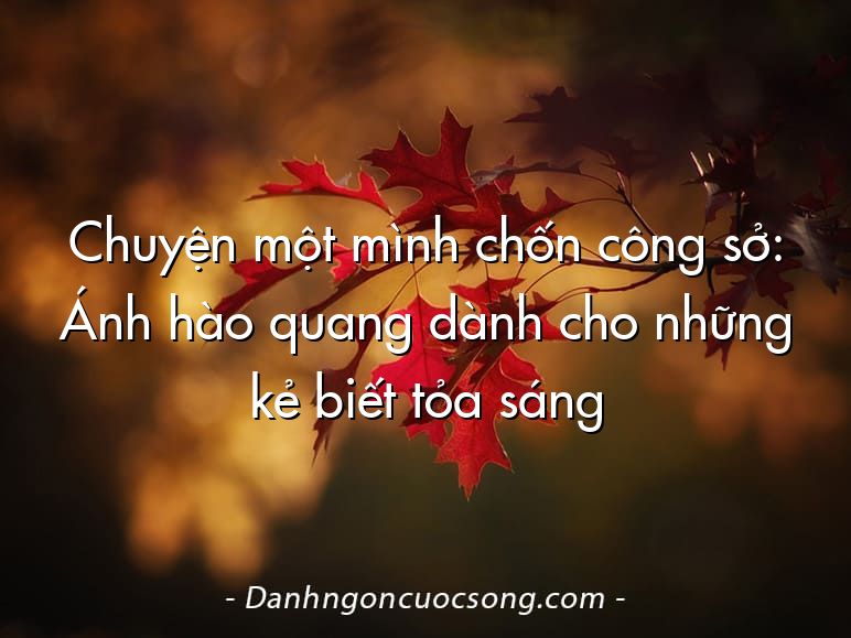 Chuyện một mình chốn công sở: Ánh hào quang dành cho những kẻ biết tỏa sáng