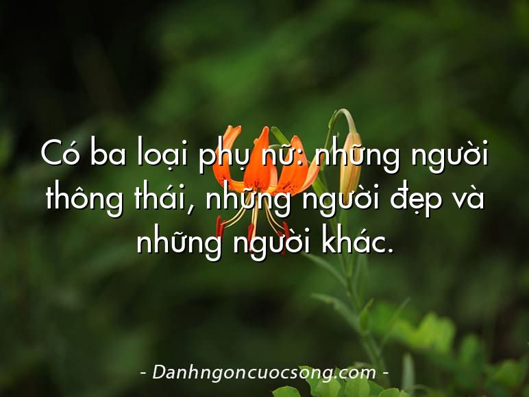 Có ba loại phụ nữ: những người thông thái, những người đẹp và những người khác.