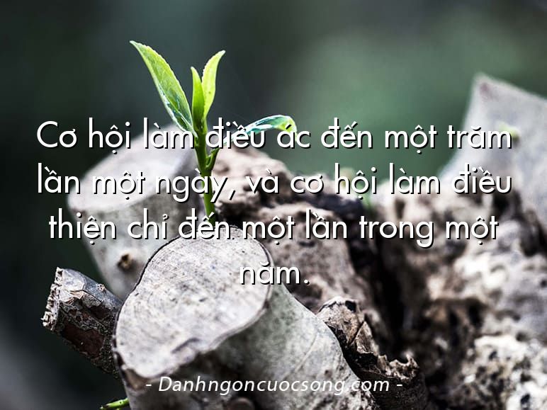Cơ hội làm điều ác đến một trăm lần một ngày, và cơ hội làm điều thiện chỉ đến một lần trong một năm.