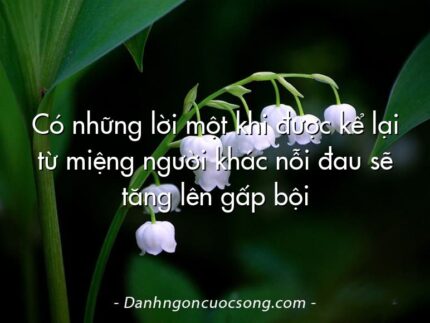 Có những lời một khi được kể lại từ miệng người khác nỗi đau sẽ tăng lên gấp bội