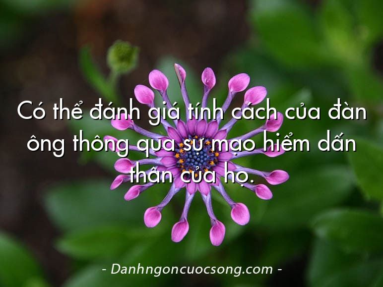 Có thể đánh giá tính cách của đàn ông thông qua sự mạo hiểm dấn thân của họ.