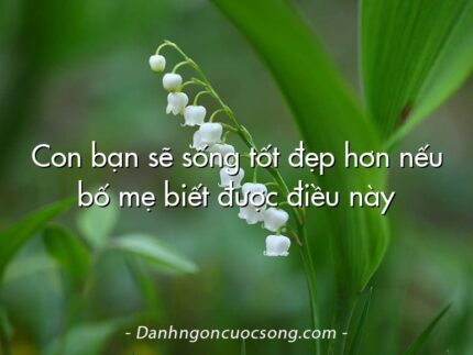 Con bạn sẽ sống tốt đẹp hơn nếu bố mẹ biết được điều này