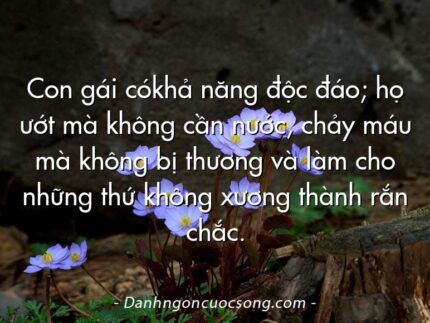 Con gái cókhả năng độc đáo; họ ướt mà không cần nước, chảy máu mà không bị thương và làm cho những thứ không xương thành rắn chắc.