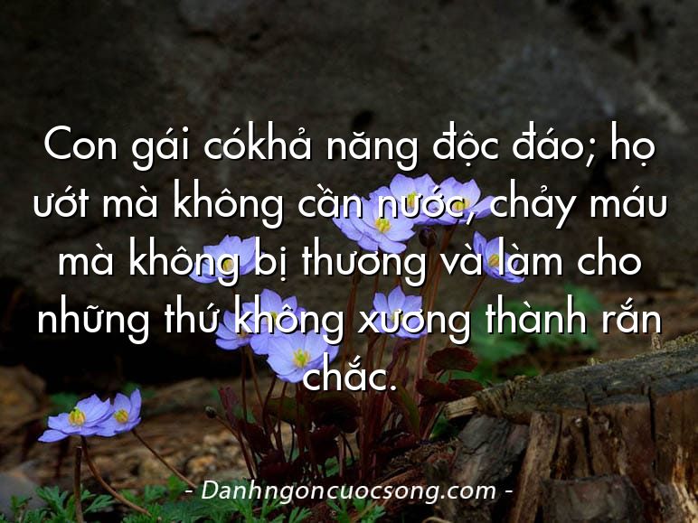 Con gái cókhả năng độc đáo; họ ướt mà không cần nước, chảy máu mà không bị thương và làm cho những thứ không xương thành rắn chắc.