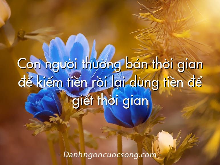 Con người thường bán thời gian để kiếm tiền rồi lại dùng tiền để giết thời gian