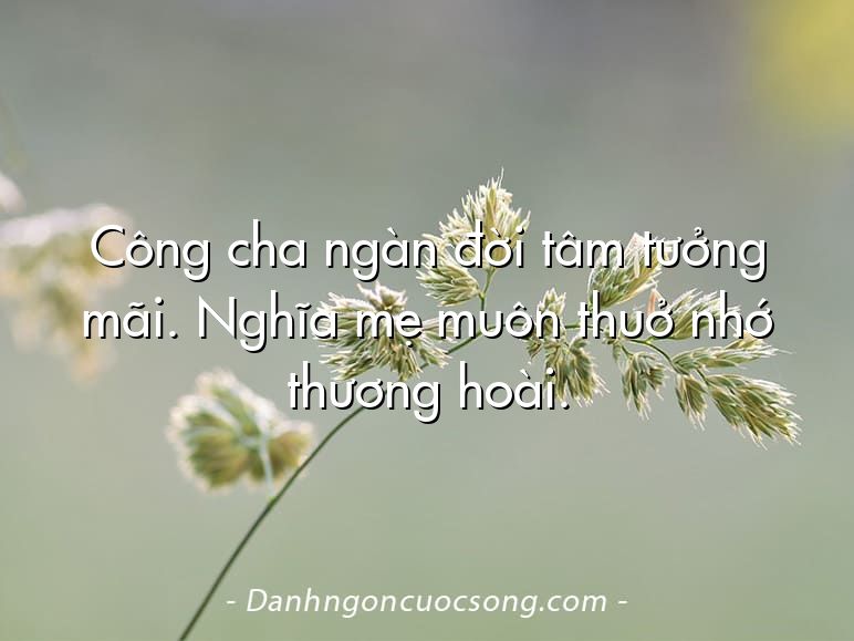 Công cha ngàn đời tâm tưởng mãi. Nghĩa mẹ muôn thuở nhớ thương hoài.