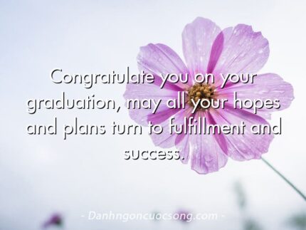 Congratulate you on your graduation, may all your hopes and plans turn to fulfillment and success.