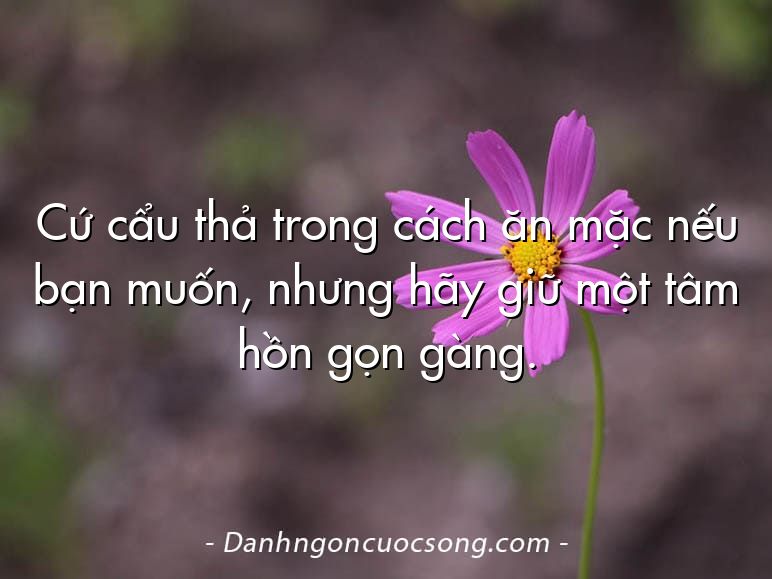Cứ cẩu thả trong cách ăn mặc nếu bạn muốn, nhưng hãy giữ một tâm hồn gọn gàng.