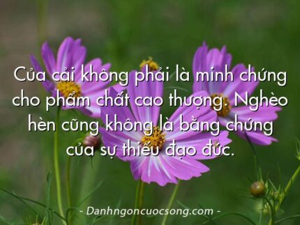 Của cải không phải là minh chứng cho phẩm chất cao thượng. Nghèo hèn cũng không là bằng chứng của sự thiếu đạo đức.