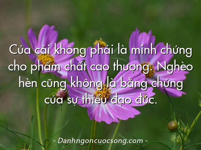 Của cải không phải là minh chứng cho phẩm chất cao thượng. Nghèo hèn cũng không là bằng chứng của sự thiếu đạo đức.