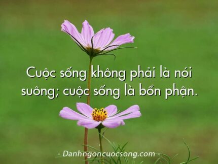 Cuộc sống không phải là nói suông; cuộc sống là bổn phận.