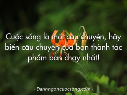 Cuộc sống là một câu chuyện, hãy biến câu chuyện của bạn thành tác phẩm bán chạy nhất!