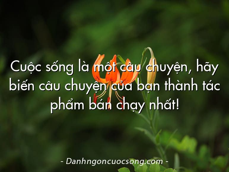 Cuộc sống là một câu chuyện, hãy biến câu chuyện của bạn thành tác phẩm bán chạy nhất!