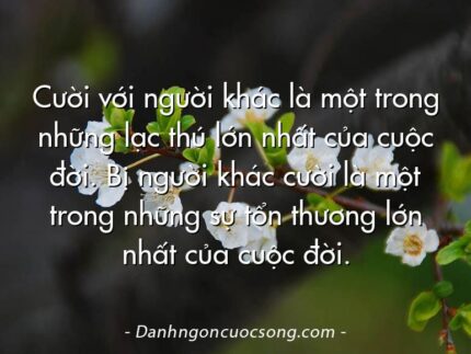 Cười với người khác là một trong những lạc thú lớn nhất của cuộc đời. Bị người khác cười là một trong những sự tổn thương lớn nhất của cuộc đời.