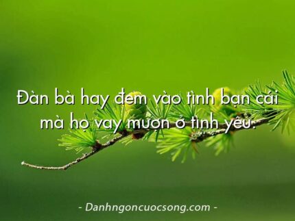 Đàn bà hay đem vào tình bạn cái mà họ vay mượn ở tình yêu.