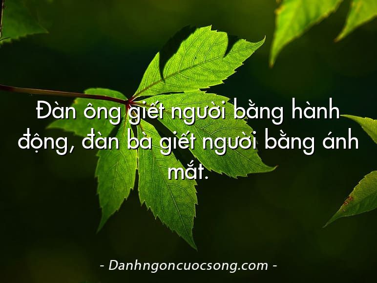 Đàn ông giết người bằng hành động, đàn bà giết người bằng ánh mắt.