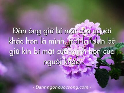 Đàn ông giữ bí mật của người khác hơn là mình, trái lại đàn bà giữ kín bí mật của mình hơn của người khác.