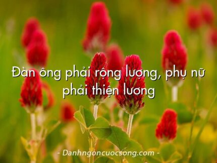 Đàn ông phải rộng lượng, phụ nữ phải thiện lương