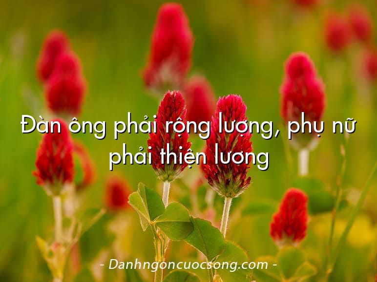 Đàn ông phải rộng lượng, phụ nữ phải thiện lương