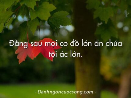 Đằng sau mọi cơ đồ lớn ẩn chứa tội ác lớn.