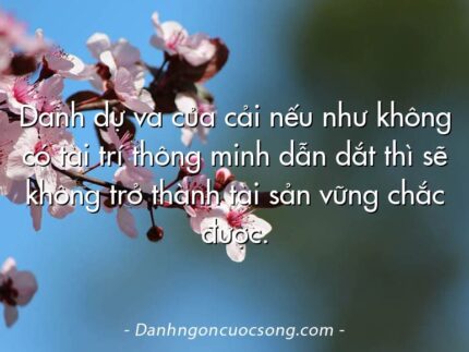Danh dự và của cải nếu như không có tài trí thông minh dẫn dắt thì sẽ không trở thành tài sản vững chắc được.