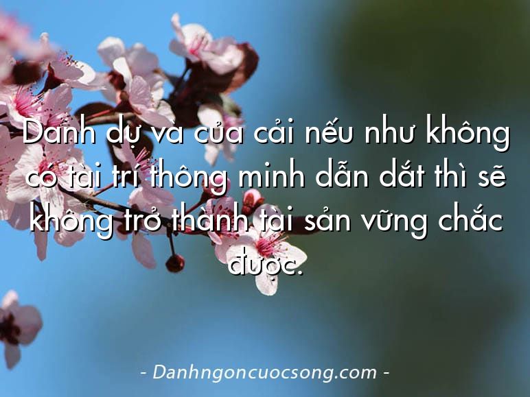 Danh dự và của cải nếu như không có tài trí thông minh dẫn dắt thì sẽ không trở thành tài sản vững chắc được.