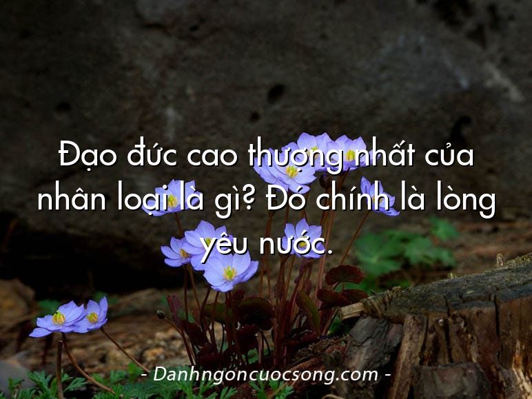 Đạo đức cao thượng nhất của nhân loại là gì? Đó chính là lòng yêu nước.
