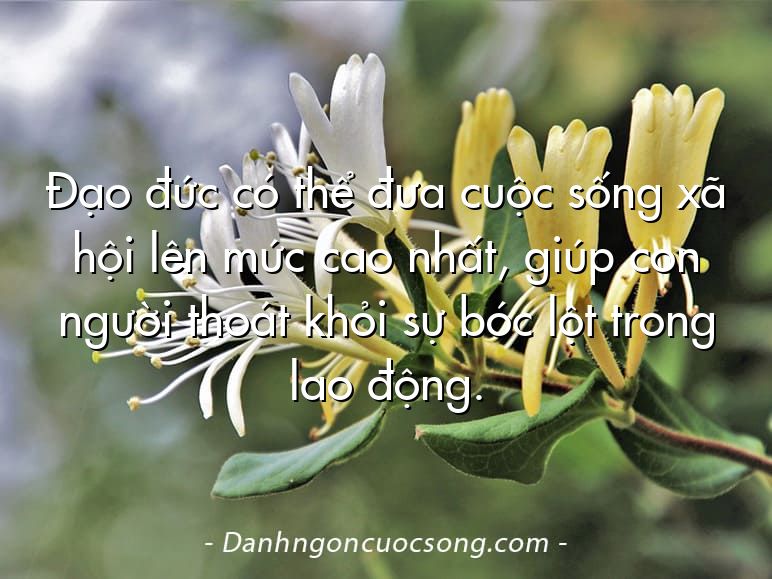 Đạo đức có thể đưa cuộc sống xã hội lên mức cao nhất, giúp con người thoát khỏi sự bóc lột trong lao động.