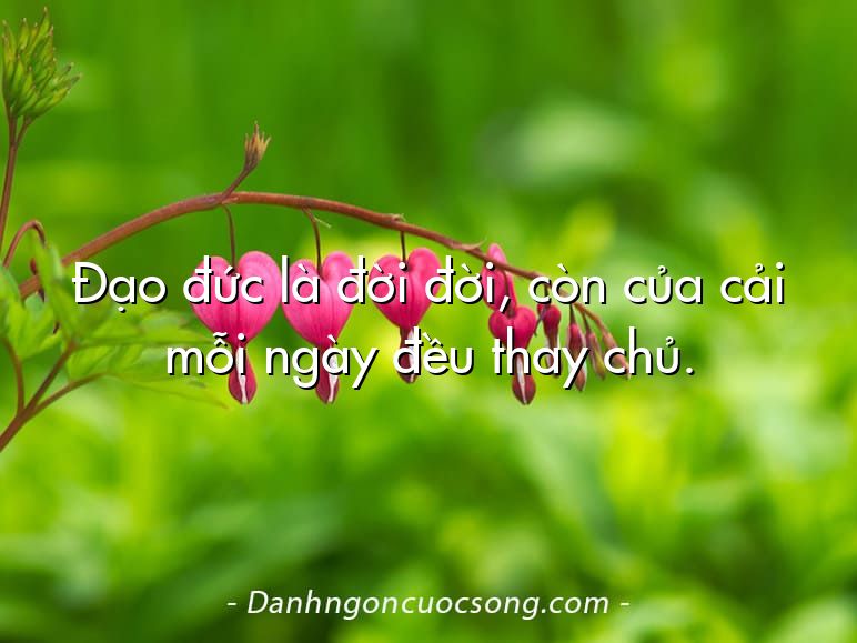 Đạo đức là đời đời, còn của cải mỗi ngày đều thay chủ.