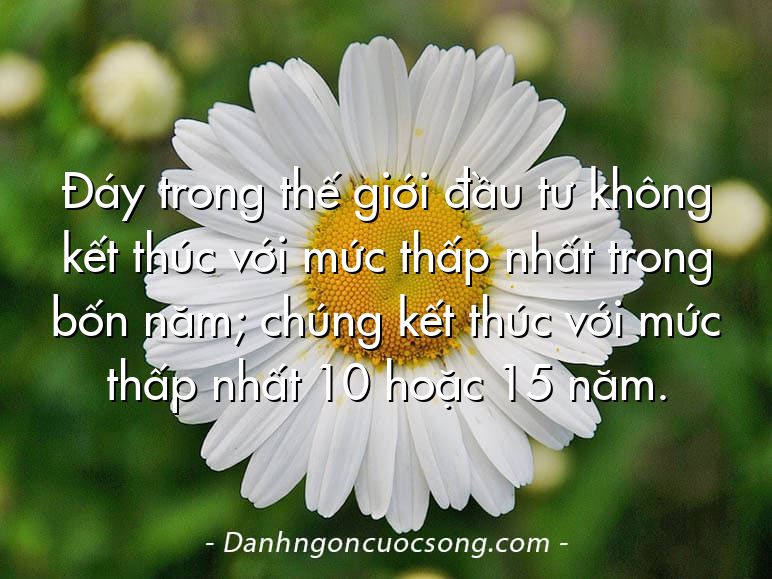 Đáy trong thế giới đầu tư không kết thúc với mức thấp nhất trong bốn năm; chúng kết thúc với mức thấp nhất 10 hoặc 15 năm.