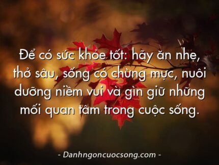 Để có sức khỏe tốt: hãy ăn nhẹ, thở sâu, sống có chừng mực, nuôi dưỡng niềm vui và gìn giữ những mối quan tâm trong cuộc sống.