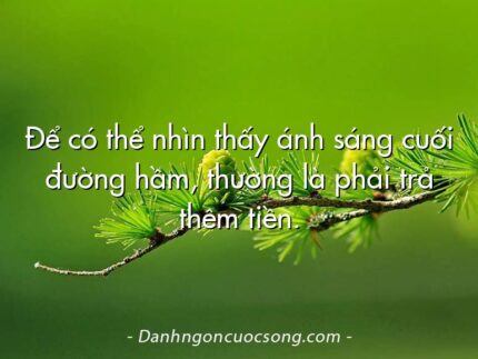 Để có thể nhìn thấy ánh sáng cuối đường hầm, thường là phải trả thêm tiền.