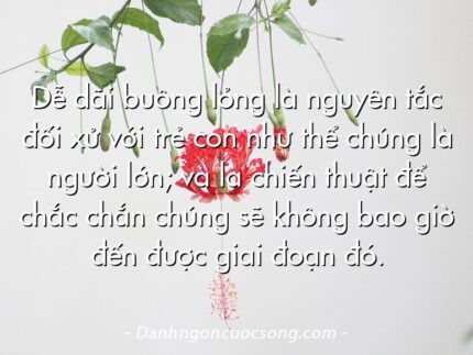 Dễ dãi buông lỏng là nguyên tắc đối xử với trẻ con như thể chúng là người lớn; và là chiến thuật để chắc chắn chúng sẽ không bao giờ đến được giai đoạn đó.