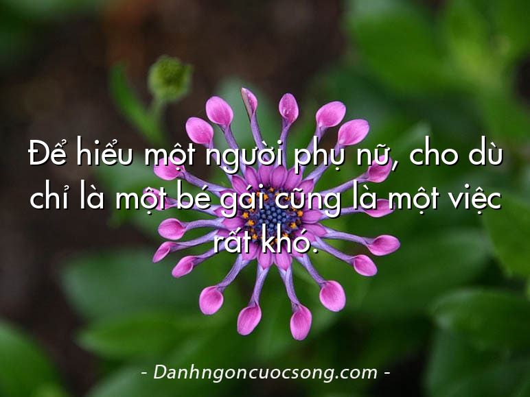 Để hiểu một người phụ nữ, cho dù chỉ là một bé gái cũng là một việc rất khó.
