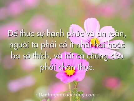 Để thực sự hạnh phúc và an toàn, người ta phải có ít nhất hai hoặc ba sở thích, và tất cả chúng đều phải chân thực.