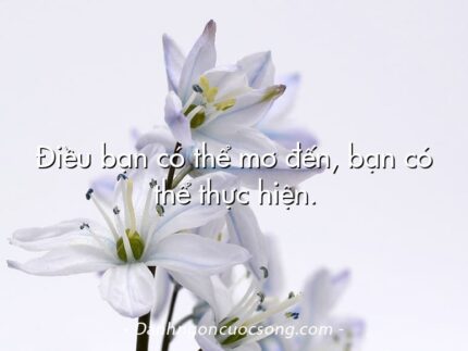 Điều bạn có thể mơ đến, bạn có thể thực hiện.