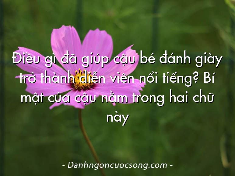 Điều gì đã giúp cậu bé đánh giày trở thành diễn viên nổi tiếng? Bí mật của cậu nằm trong hai chữ này