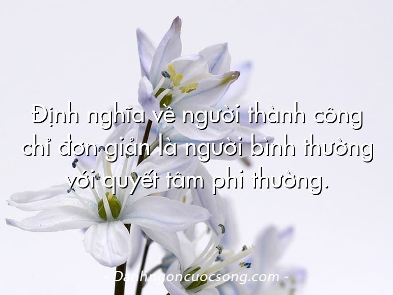 Định nghĩa về người thành công chỉ đơn giản là người bình thường với quyết tâm phi thường.