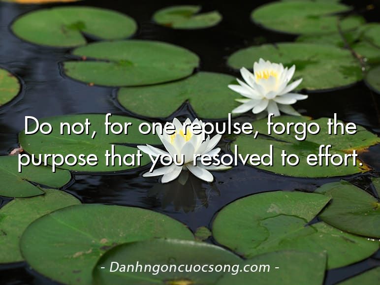 Do not, for one repulse, forgo the purpose that you resolved to effort.
