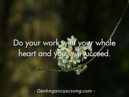 Do your work with your whole heart and you will succeed.