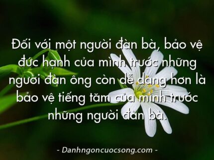 Đối với một người đàn bà, bảo vệ đức hạnh của mình trước những người đàn ông còn dễ dàng hơn là bảo vệ tiếng tăm của mình trước những người đàn bà.
