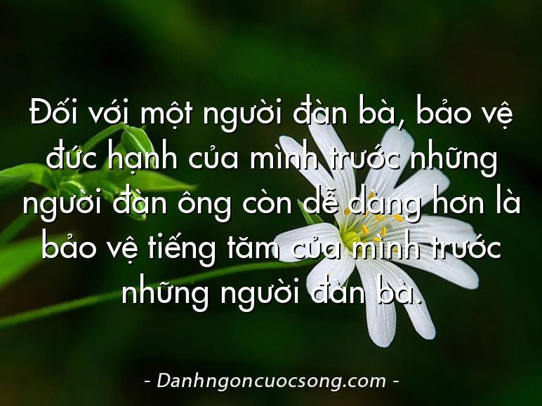 Đối với một người đàn bà, bảo vệ đức hạnh của mình trước những người đàn ông còn dễ dàng hơn là bảo vệ tiếng tăm của mình trước những người đàn bà.